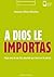 A Dios le importas: Hazte ateo de ese Dios aburrido que tienes en la cabeza (Formación Cristiana de Adolescentes) (Spanish Edition)