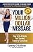 Your Million Dollar Message: How To Be A Highly Paid Speaker, Trainer or Consultant