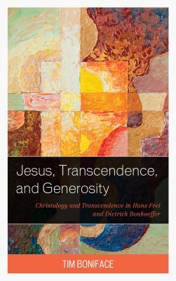 Jesus, Transcendence, and Generosity: Christology and Transcendence in Hans Frei and Dietrich Bonhoeffer (Hardcover)