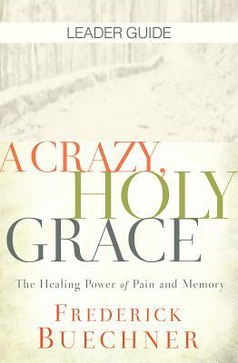 A Crazy, Holy Grace Leader Guide: The Healing Power of Pain and Memory