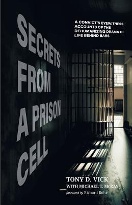 Secrets from a Prison Cell: A Convict's Eyewitness Accounts of the Dehumanizing Drama of Life Behind Bars