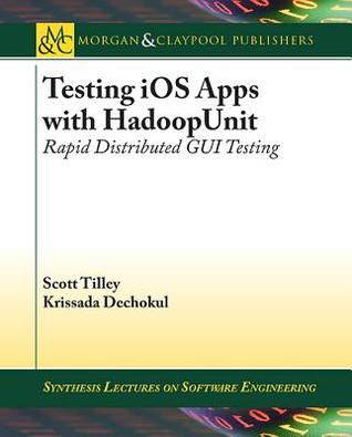 Testing iOS Apps with HadoopUnit: Rapid Distributed GUI Testing (Synthesis Lectures on Software Engineering)