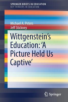 Wittgenstein’s Education: 'A Picture Held Us Captive’ (SpringerBriefs on Key Thinkers in Education)
