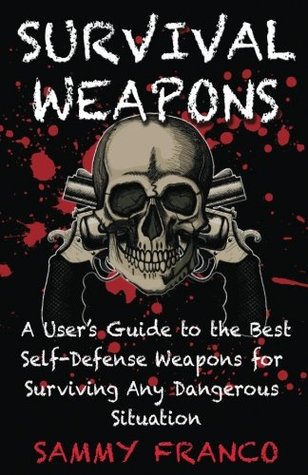 Survival Weapons: A User’s Guide to the Best Self-Defense Weapons for Any Dangerous Situation (Paperback)
