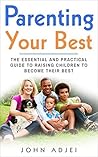 Parenting Your Best: The Essential and Practical Guide to Raising Children to Become Their Best