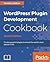 WordPress Plugin Development Cookbook: Create powerful plugins to extend the world's most popular CMS, 2nd Edition