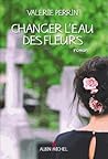Changer l'eau des fleurs by Valérie Perrin