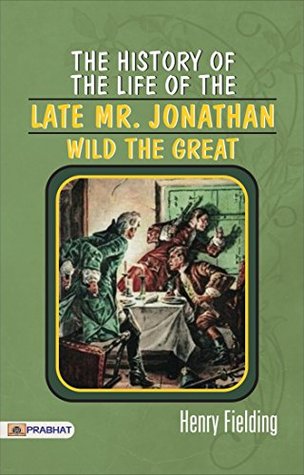 The History of the Life of the Late Mr. Jonathan Wild the Great: Henry Fielding's Satirical Biography