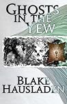 Ghosts in the Yew by Blake Hausladen