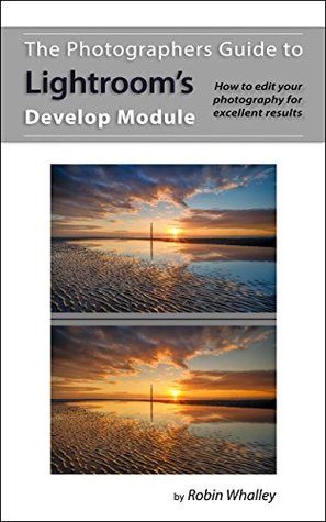 The Photographers Guide to Lightroom's Develop Module: How to edit your photography for excellent results (Kindle Edition)