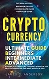 Cryptocurrency: 3 books in 1 - Ultimate Beginner’s, Intermediate & Advanced Guide about Investing, Trading, Mining in Top Cryptocurrencies & Make Money in 2018