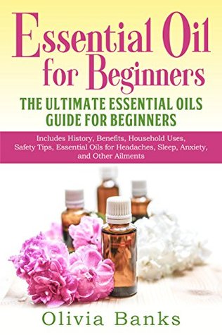Essential Oil for Beginners: The Ultimate Essential Oils Guide for Beginners: Includes History, Benefits, Household Uses, Safety Tips, Essential Oils for Headaches, Sleep, Anxiety, and Other Ailments (Kindle Edition)