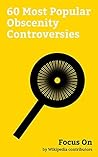 Focus On: 60 Most Popular Obscenity Controversies: PewDiePie, 4Chan, 2 Girls 1 Cup, Dnepropetrovsk Maniacs, Georgia O'Keeffe, Westboro Baptist Church, ... Seven dirty Words, The Janoskians, etc.