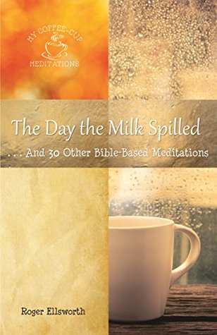 The Day the Milk Spilled: . . .And 30 Other Bible-Based Meditations (My Coffee-Cup Meditations Book 5)