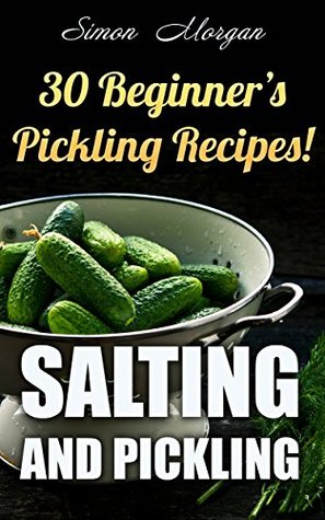 Salting And Pickling: 30 Beginner’s Pickling Recipes!