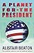 A Planet for the President by Alistair Beaton