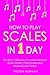 How to Play Scales: In 1 Day - The Only 7 Exercises You Need to Learn Guitar Scales, Piano Scales and Ukulele Scales Today (Music Best Seller Book 22)