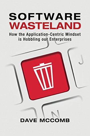 Software Wasteland: How the Application-Centric Mindset is Hobbling our Enterprises (Kindle Edition)