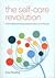 The Self-Care Revolution: smart habits & simple practices to allow you to flourish