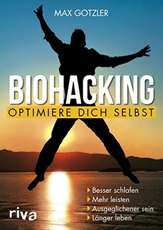 Biohacking – Optimiere dich selbst: Besser schlafen. Mehr leisten. Ausgeglichener sein. Länger leben (German Edition)