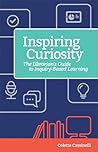 Inspiring Curiosity: The Librarian's Guide to Inquiry-Based Learning (Digital Age Librarians)