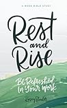 Rest and Rise - A 4 Week Bible Study: Be Refreshed In Your Work