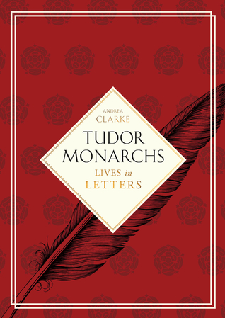 Tudor Monarchs: Lives in Letters