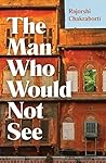 The Man Who Would Not See by Rajorshi Chakraborti The Man Who Would Not See by Rajorshi Chakraborti