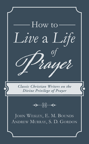 How to Live a Life of Prayer: Classic Christian Writers on the Divine Privilege of Prayer (Paperback)