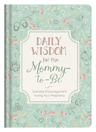 Daily Wisdom for the Mommy-to-Be: Everyday Encouragement during Your Pregnancy
