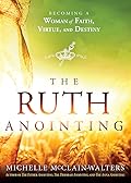 The Ruth Anointing: Becoming a Woman of Faith, Virtue, and Destiny