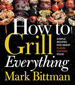 How to Grill Everything: Simple Recipes for Great Flame-Cooked Food (How to Cook Everything Series 8)