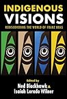 Indigenous Visions: Rediscovering the World of Franz Boas (The Henry Roe Cloud Series on American Indians and Modernity) Indigenous Visions: Rediscovering the World of Franz Boas (The Henry Roe Cloud Series on American Indians and Modernity)