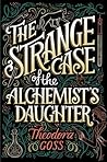 The Strange Case of the Alchemist's Daughter by Theodora Goss