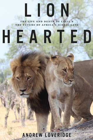 Lion Hearted: The Life and Death of Cecil and the Future of Africa's Iconic Cats (Hardcover)