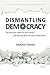 Dismantling Democracy: The ...