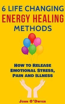 6 Life Changing Energy Healing Methods: How to Release Emotional Stress, Pain and Illness (Kindle Edition)