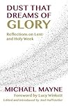 Dust That Dreams of Glory: Reflections on Lent and Holy Week