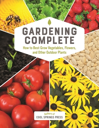 Gardening Complete: How to Best Grow Vegetables, Flowers, and Other Outdoor Plants