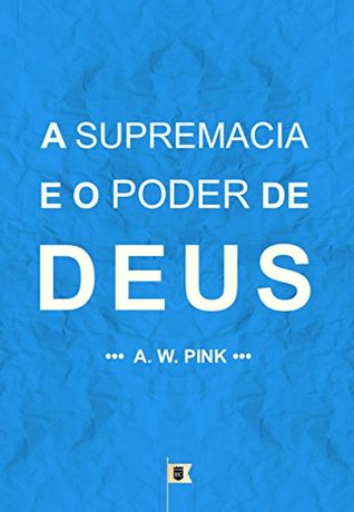 A Supremacia e o Poder de Deus, por A. W. Pink
