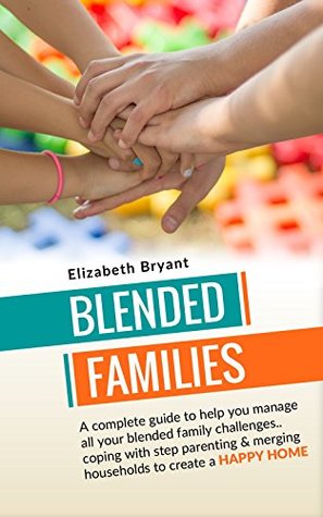 Blended Families: A complete guide to help you manage all your blended family challenges..coping with step parenting & merging households to create a HAPPY ... family guide, blended family,) (Kindle Edition)
