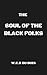 The Soul of Black Folks by W.E.B. Du Bois The Soul of Black Folks by W.E.B. Du Bois