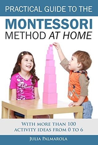Practical Guide to the Montessori Method at Home: With more than 100 activity ideas from 0 to 6 (Montessori Activity Books for Home and School Book 1)