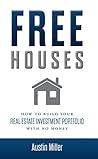 Free Houses: How To Build Your Real Estate Investment Portfolio With No Money Free Houses: How To Build Your Real Estate Investment Portfolio With No Money