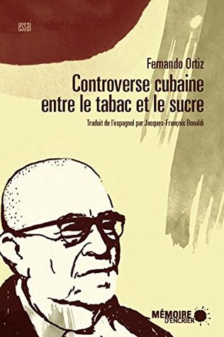 Controverse cubaine entre le tabac et le sucre: Leurs contrastes agraires, économiques, historique et sociaux, leur ethnographie et leur trnsculturation (Essai) (French Edition)
