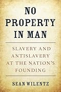 No Property in Man: Slavery and Antislavery at the Nation’s Founding