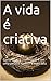 A vida é criativa: Como usa...