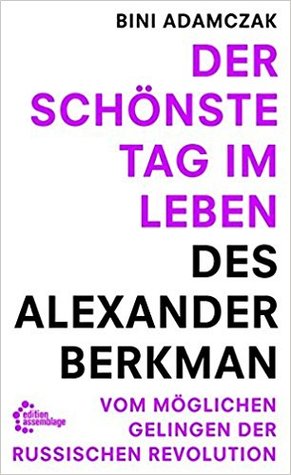 Der schönste Tag im Leben des Alexander Berkman. Vom womöglichen Gelingen der Russischen Revolution