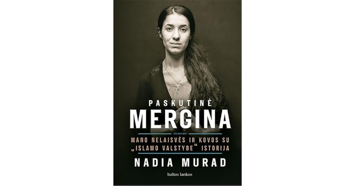Paskutinė Mergina Mano Nelaisvės Ir Kovos Su Islamo Valstybe Istorija By Nadia Murad