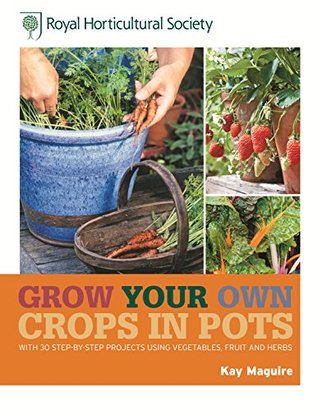 Grow Your Own: Crops in Pots- with 30 step-by-step projects using vegetables, fruit and herbs (Royal Horticultural Society Grow Your Own)